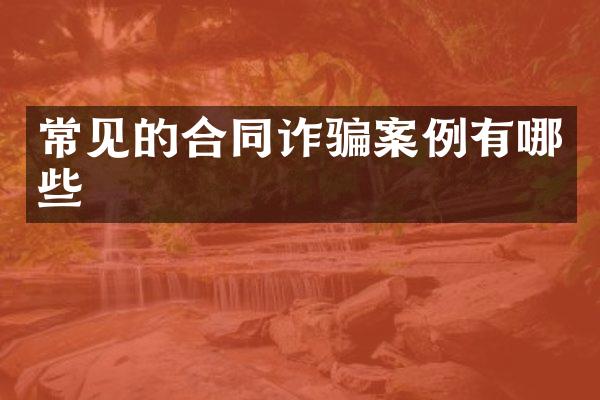 常见的合同诈骗案例有哪些