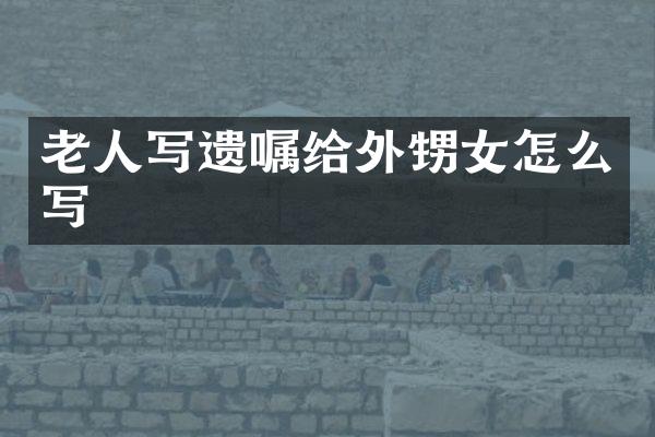 老人写遗嘱给外甥女怎么写
