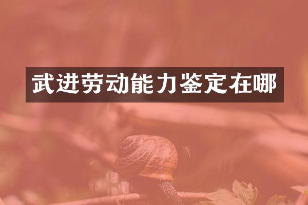 武进劳动能力鉴定在哪