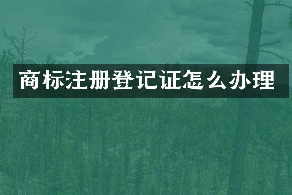 商标注册登记证怎么办理