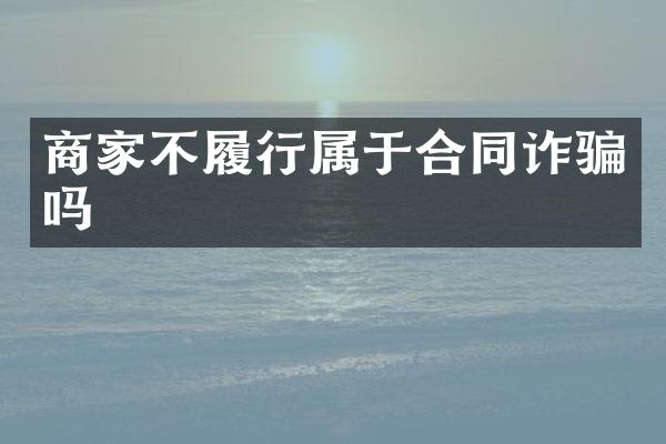 商家不履行属于合同诈骗吗