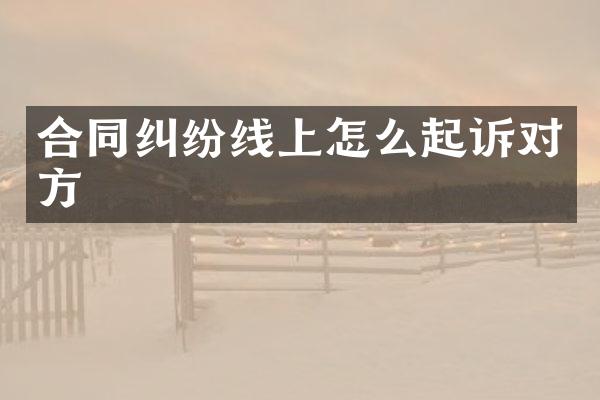 合同纠纷线上怎么起诉对方