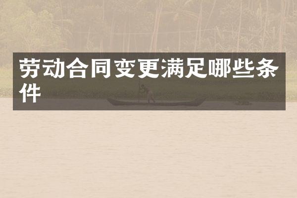 劳动合同变更满足哪些条件