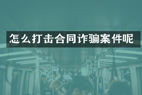 怎么打击合同诈骗案件呢