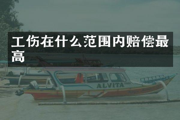 工伤在什么范围内赔偿最高