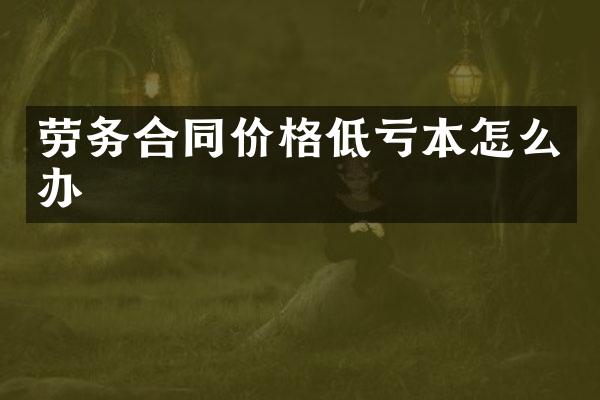 劳务合同价格低亏本怎么办