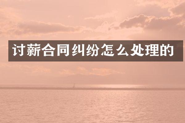 讨薪合同纠纷怎么处理的