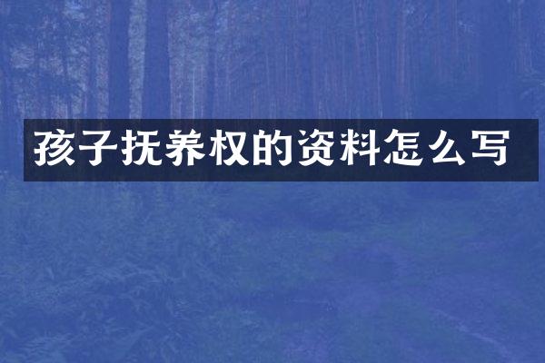 孩子抚养权的资料怎么写