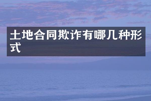 土地合同欺诈有哪几种形式