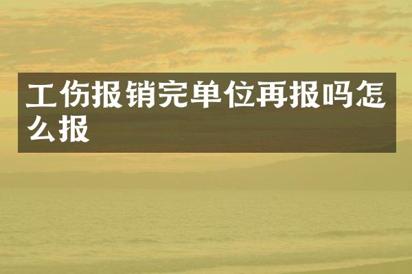工伤报销完单位再报吗怎么报
