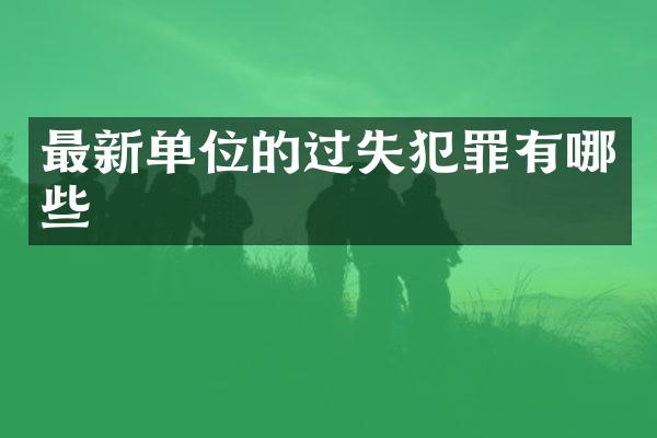 最新单位的过失犯罪有哪些