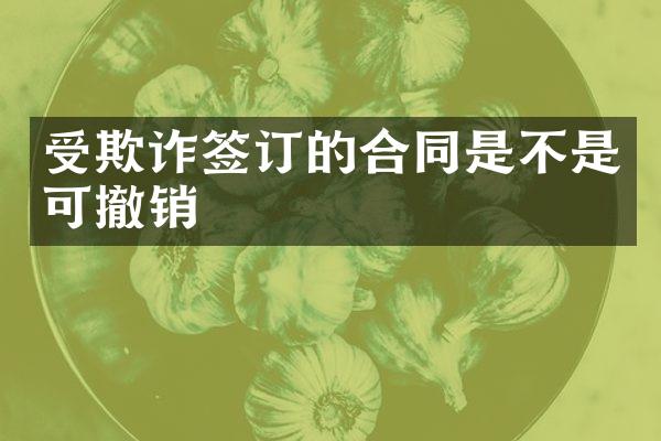 受欺诈签订的合同是不是可撤销