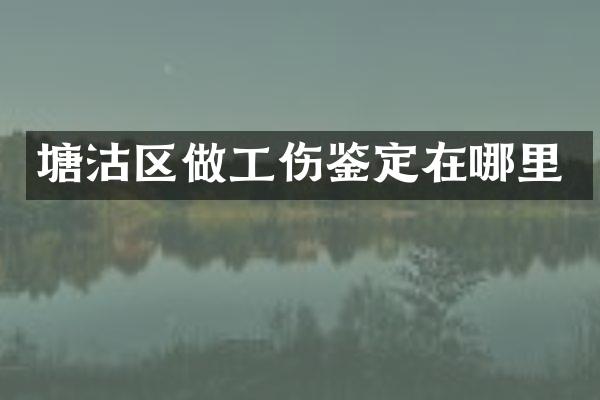 塘沽区做工伤鉴定在哪里