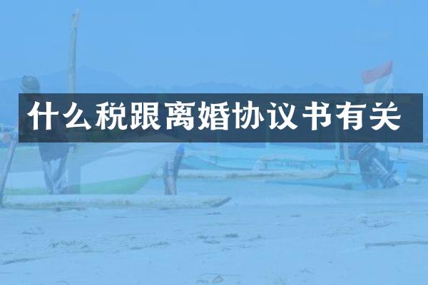 什么税跟离婚协议书有关