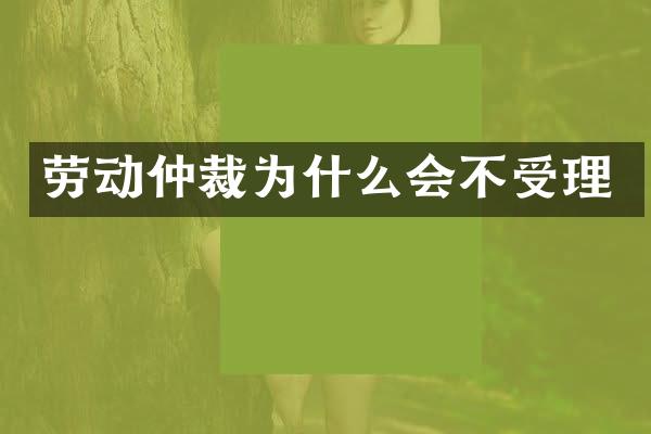 劳动仲裁为什么会不受理