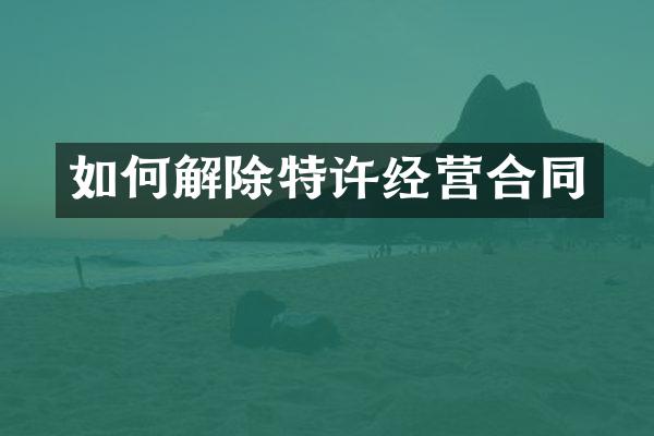 如何解除特许经营合同