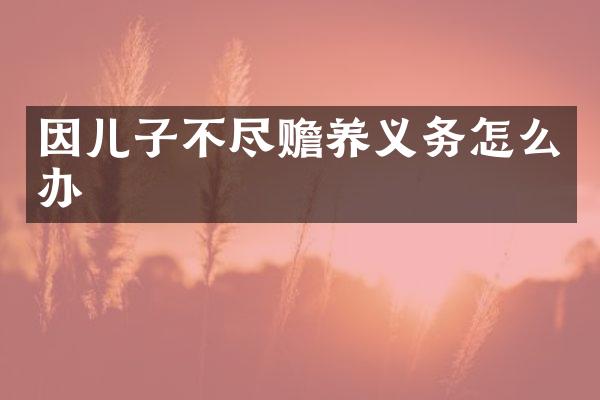因儿子不尽赡养义务怎么办