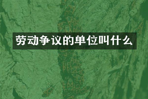 劳动争议的单位叫什么