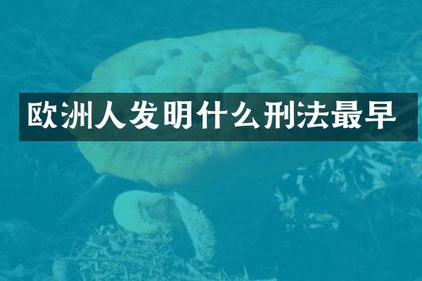 欧洲人发明什么刑法最早