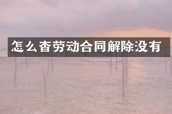 怎么杳劳动合同解除没有