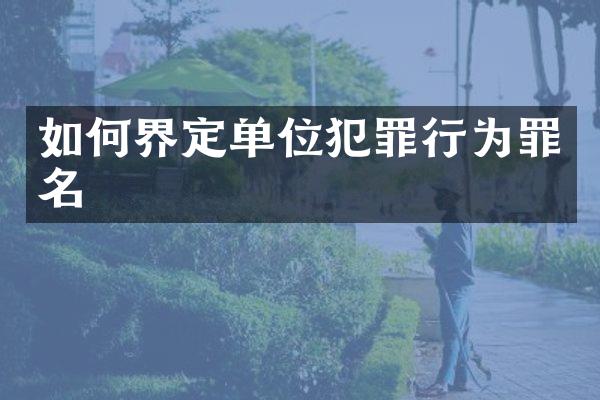 如何界定单位犯罪行为罪名