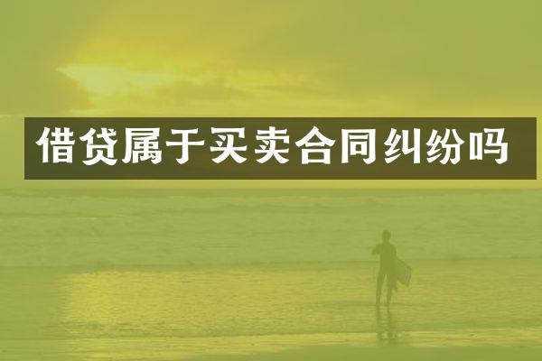 借贷属于买卖合同纠纷吗