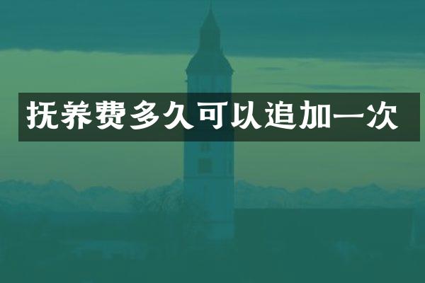 抚养费多久可以追加一次