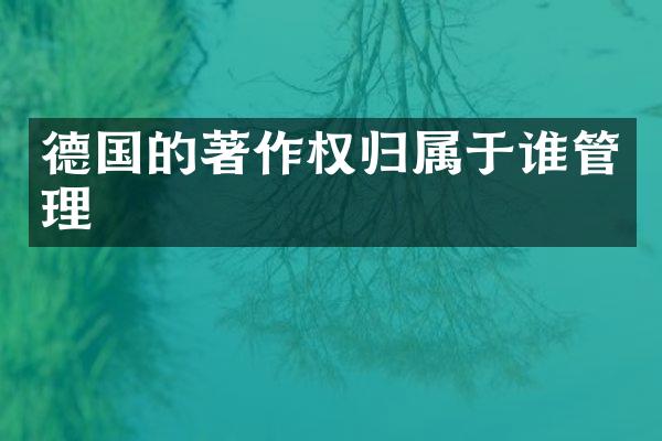 德国的著作权归属于谁管理