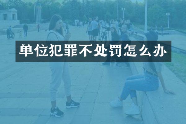 单位犯罪不处罚怎么办