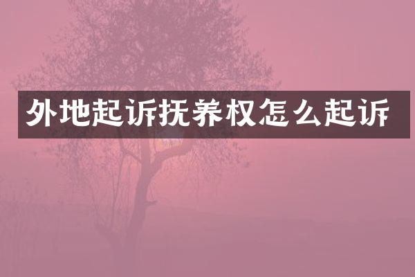 外地起诉抚养权怎么起诉