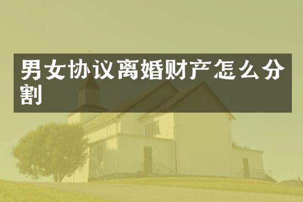 男女协议离婚财产怎么分割