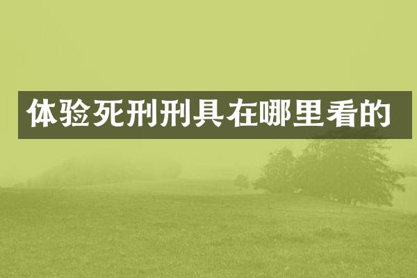 体验死刑刑具在哪里看的