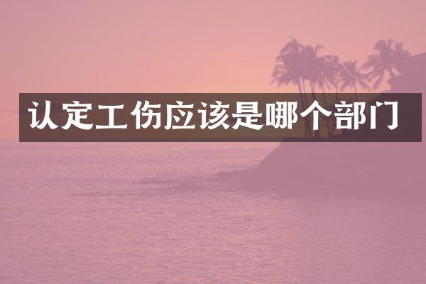认定工伤应该是哪个部门