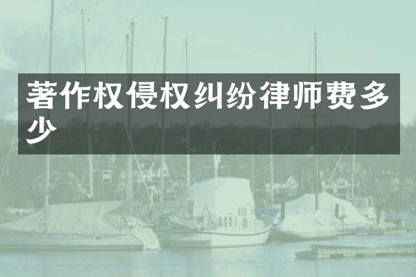 著作权侵权纠纷律师费多少