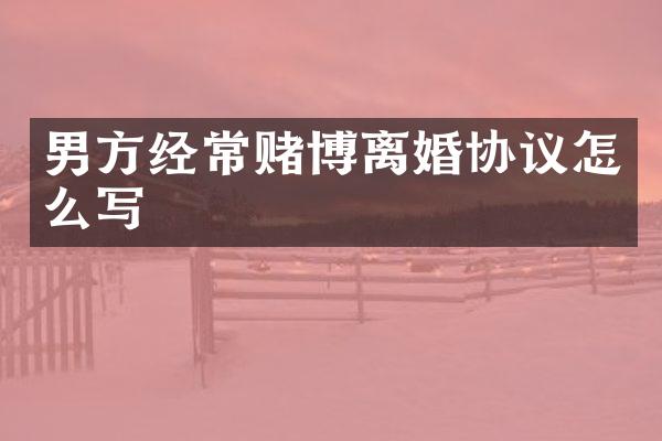 男方经常离婚协议怎么写