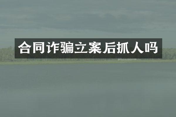 合同诈骗立案后抓人吗