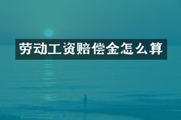劳动工资赔偿金怎么算