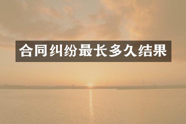 合同纠纷最长多久结果