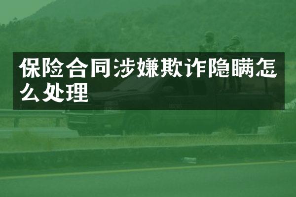 保险合同涉嫌欺诈隐瞒怎么处理