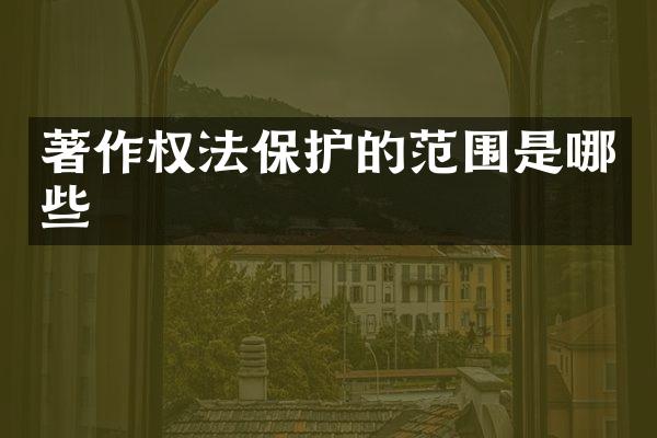 著作权法保护的范围是哪些