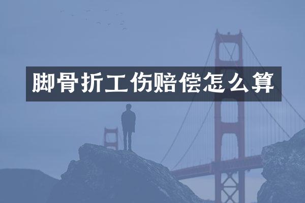 脚骨折工伤赔偿怎么算