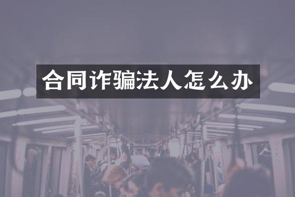 合同诈骗法人怎么办