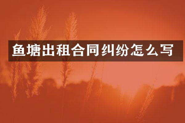 鱼塘出租合同纠纷怎么写