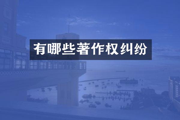 有哪些著作权纠纷