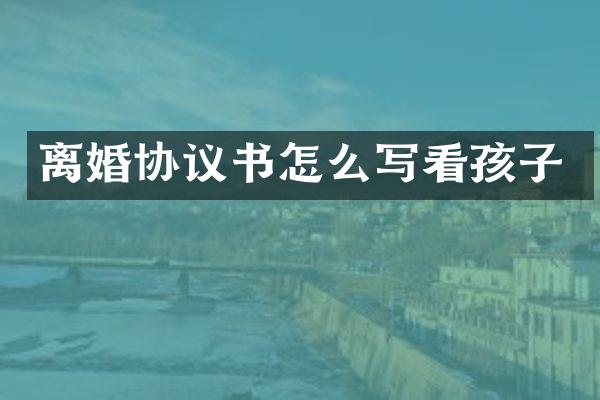 离婚协议书怎么写看孩子