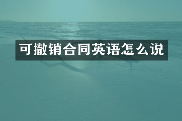 可撤销合同英语怎么说
