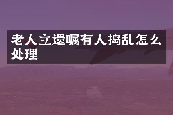 老人立遗嘱有人捣乱怎么处理