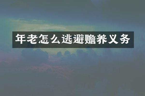 年老怎么逃避赡养义务