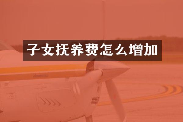 子女抚养费怎么增加