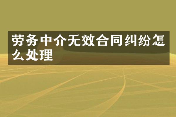 劳务中介无效合同纠纷怎么处理